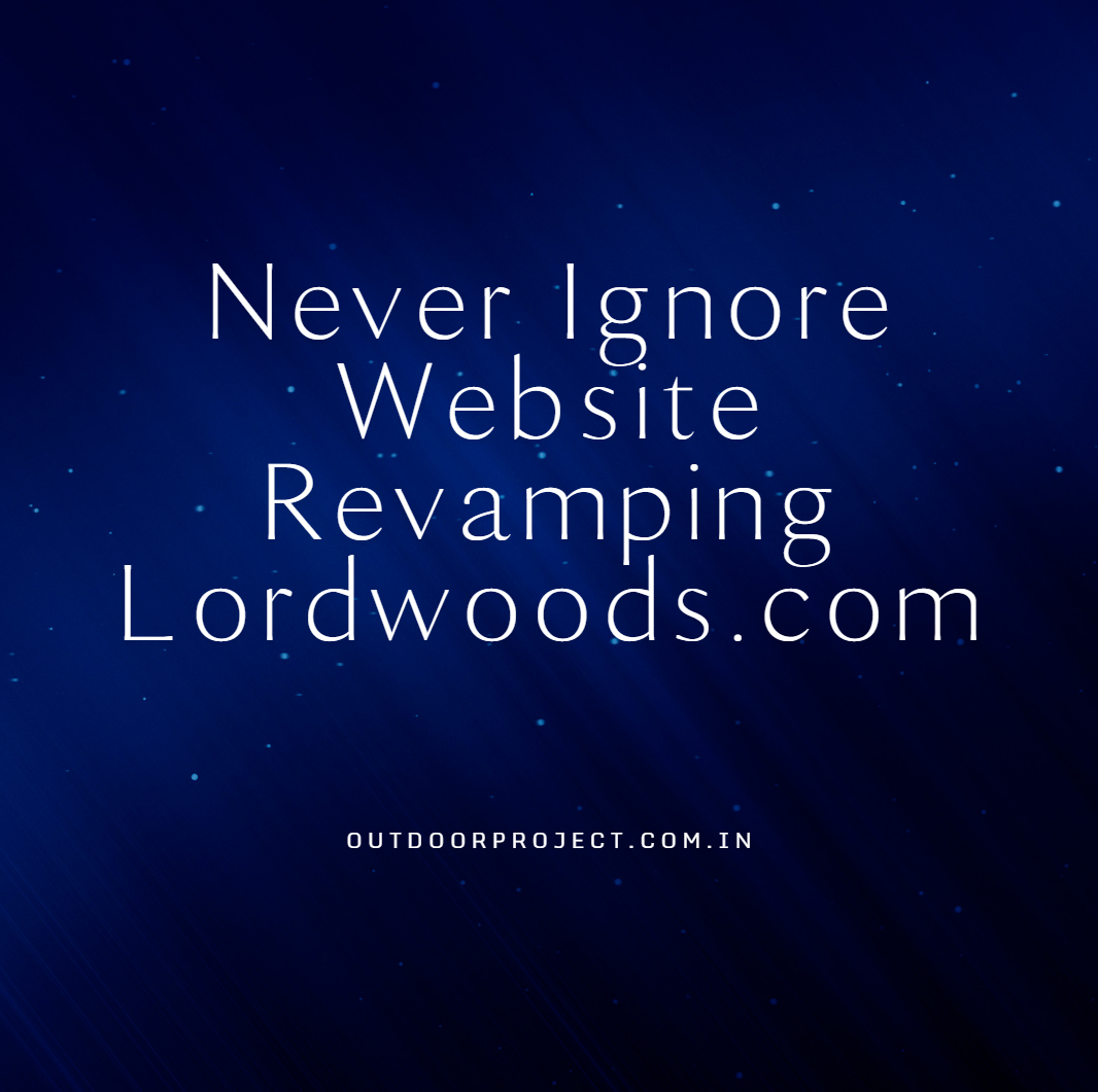 Never Ignore Website Revamping Lordwoods.com